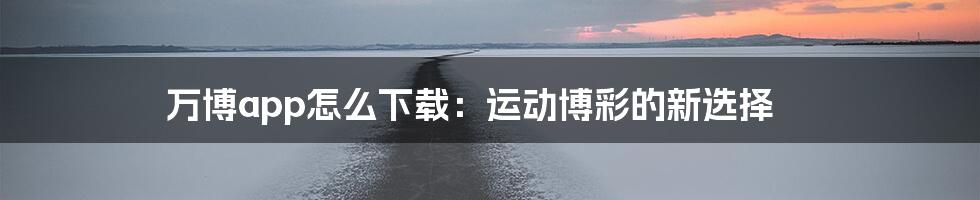 万博app怎么下载:运动博彩的新选择