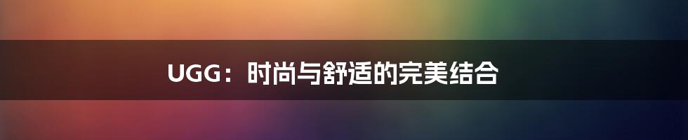 UGG:时尚与舒适的完美结合