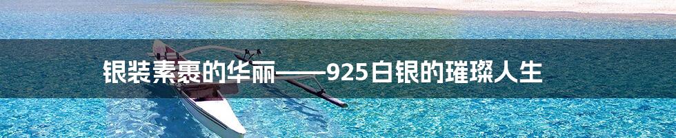 银装素裹的华丽——925白银的璀璨人生