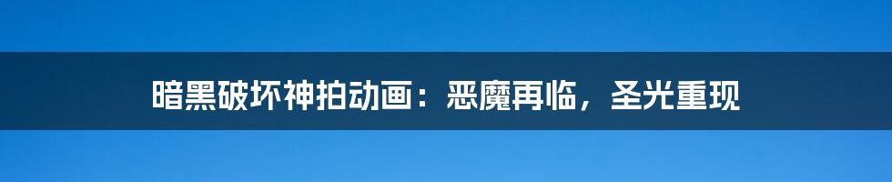 暗黑破坏神拍动画:恶魔再临,圣光重现