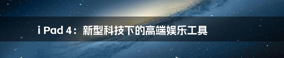 i Pad 4:新型科技下的高端娱乐工具