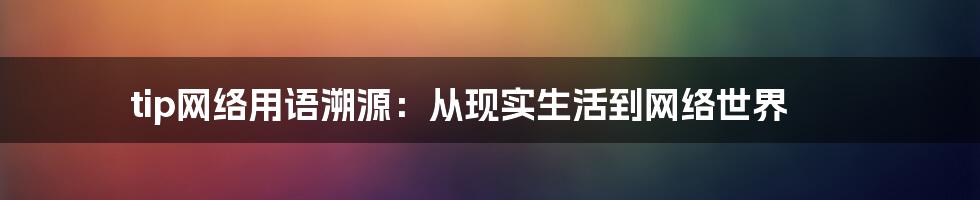 tip网络用语溯源：从现实生活到网络世界