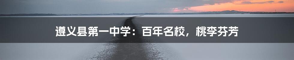 遵义县第一中学：百年名校，桃李芬芳