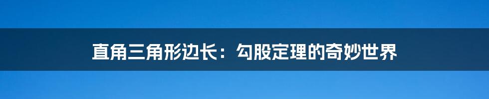 直角三角形边长：勾股定理的奇妙世界