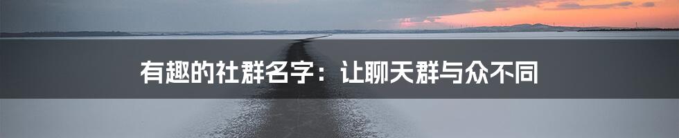 有趣的社群名字：让聊天群与众不同