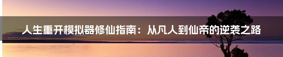 人生重开模拟器修仙指南：从凡人到仙帝的逆袭之路