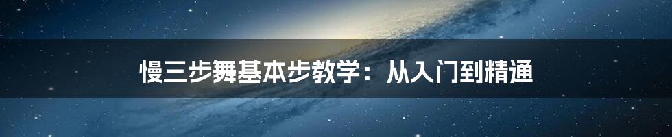 慢三步舞基本步教学:从入门到精通