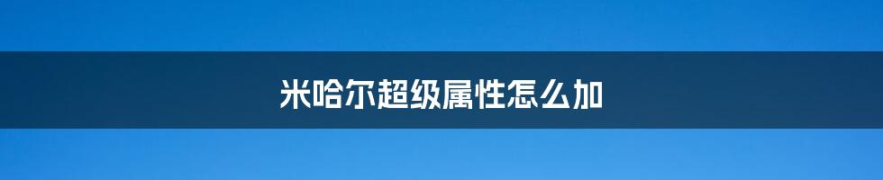 米哈尔超级属性怎么加