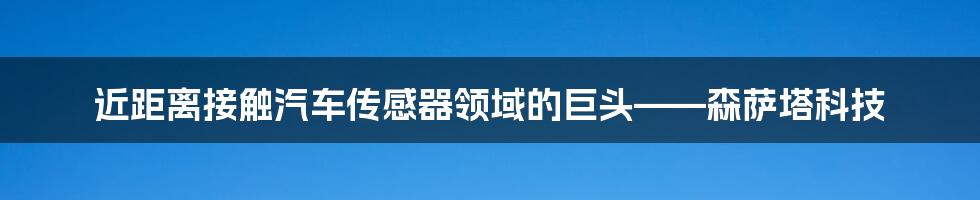 近距离接触汽车传感器领域的巨头——森萨塔科技