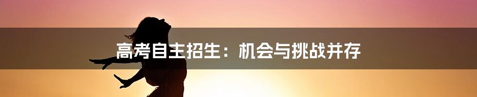 高考自主招生：机会与挑战并存