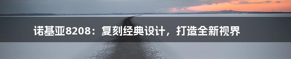诺基亚8208:复刻经典设计,打造全新视界