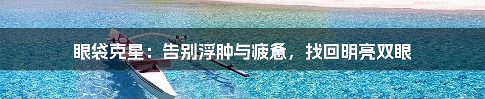 眼袋克星:告别浮肿与疲惫,找回明亮双眼