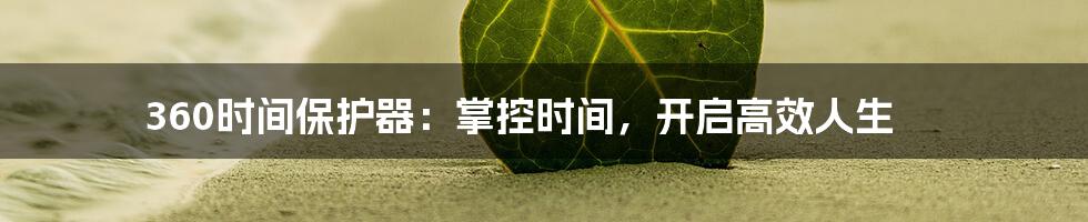 360时间保护器：掌控时间，开启高效人生