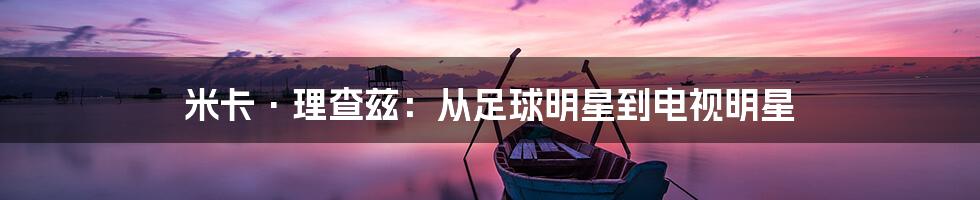 米卡·理查兹：从足球明星到电视明星