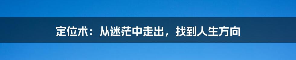 定位术：从迷茫中走出，找到人生方向