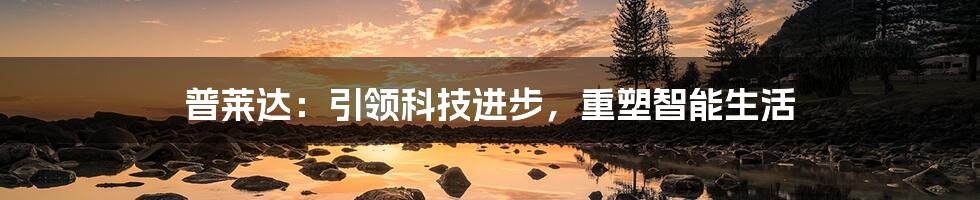普莱达:引领科技进步,重塑智能生活