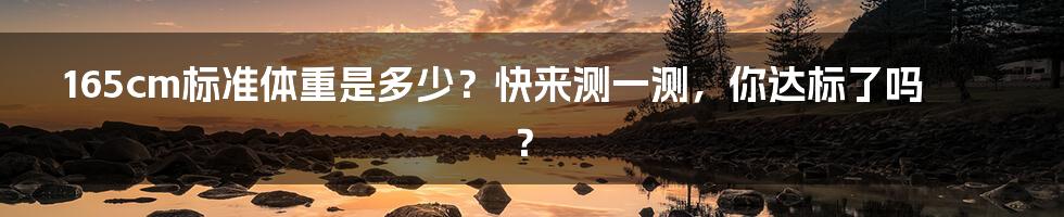 165cm标准体重是多少?快来测一测,你达标了吗?