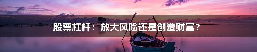 股票杠杆:放大风险还是创造财富?