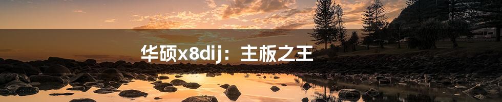 华硕x8dij:主板之王