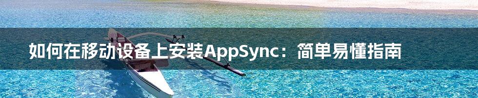 如何在移动设备上安装AppSync:简单易懂指南
