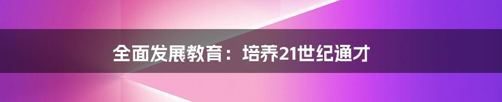 全面发展教育：培养21世纪通才