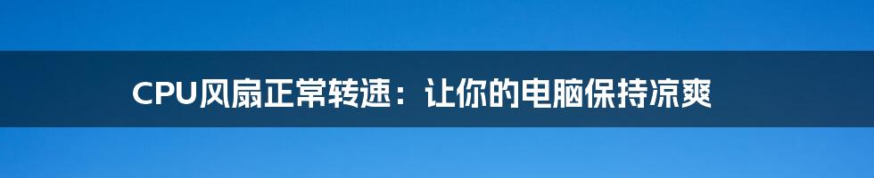 CPU风扇正常转速：让你的电脑保持凉爽