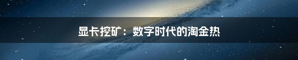 显卡挖矿：数字时代的淘金热