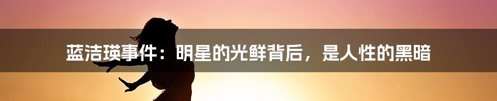 蓝洁瑛事件：明星的光鲜背后，是人性的黑暗