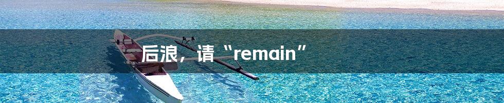 后浪，请“remain”