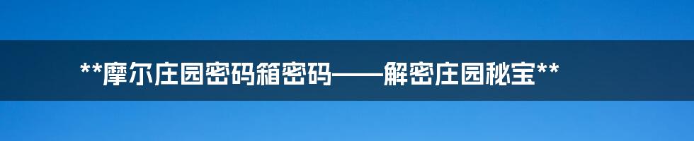 **摩尔庄园密码箱密码——解密庄园秘宝**