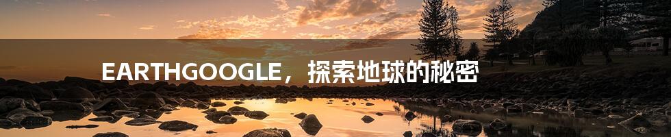 EARTHGOOGLE,探索地球的秘密