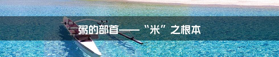 粥的部首——“米”之根本