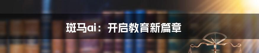 斑马ai：开启教育新篇章