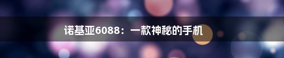 诺基亚6088：一款神秘的手机