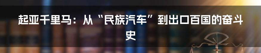 起亚千里马：从“民族汽车”到出口百国的奋斗史