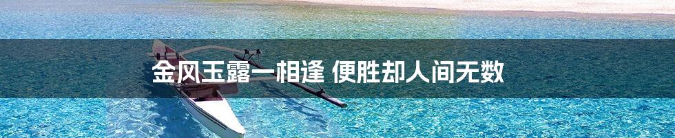 金风玉露一相逢 便胜却人间无数