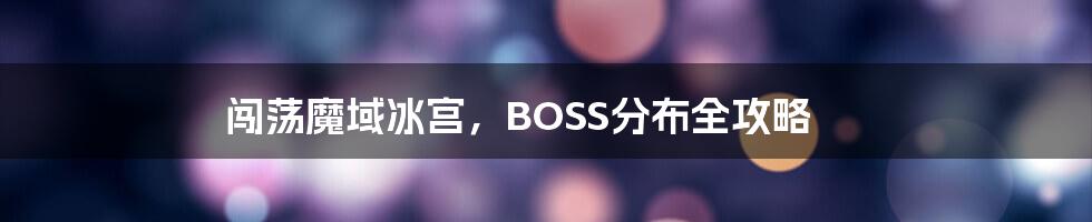 闯荡魔域冰宫,BOSS分布全攻略