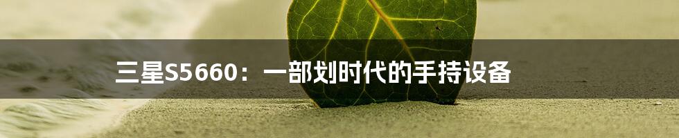 三星S5660:一部划时代的手持设备