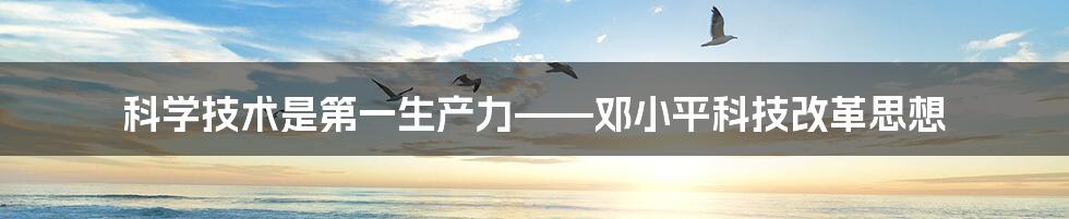 科学技术是第一生产力——邓小平科技改革思想