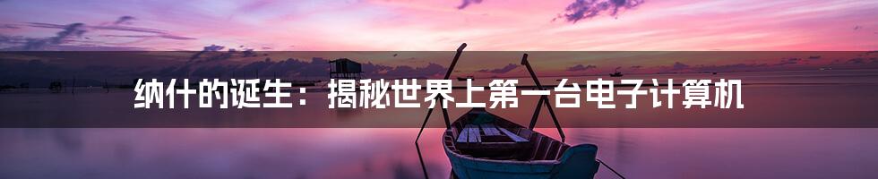 纳什的诞生:揭秘世界上第一台电子计算机
