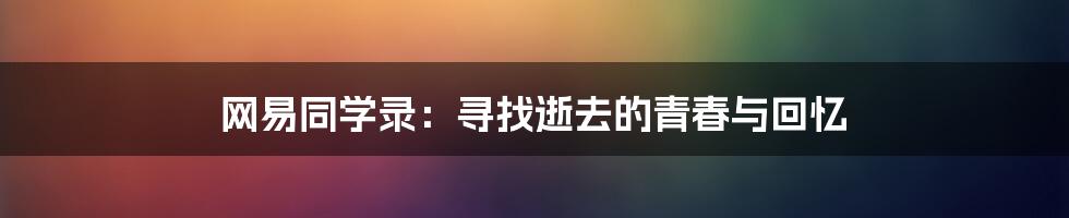 网易同学录：寻找逝去的青春与回忆