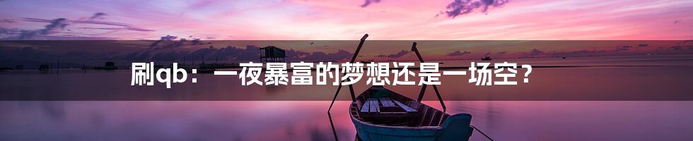 刷qb：一夜暴富的梦想还是一场空？