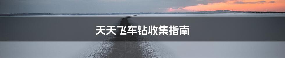 天天飞车钻收集指南