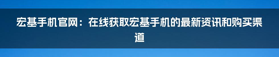 宏基手机官网：在线获取宏基手机的最新资讯和购买渠道