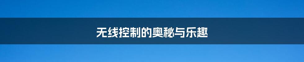 无线控制的奥秘与乐趣