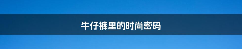 牛仔裤里的时尚密码