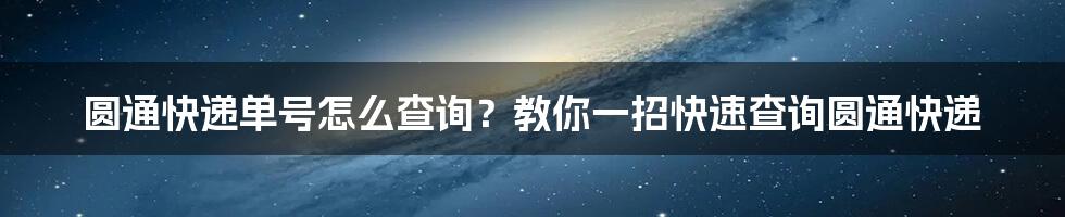 圆通快递单号怎么查询？教你一招快速查询圆通快递