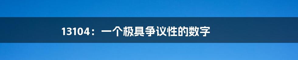 13104:一个极具争议性的数字