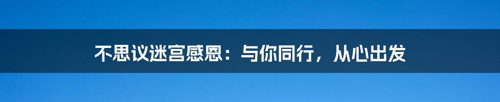 不思议迷宫感恩：与你同行，从心出发