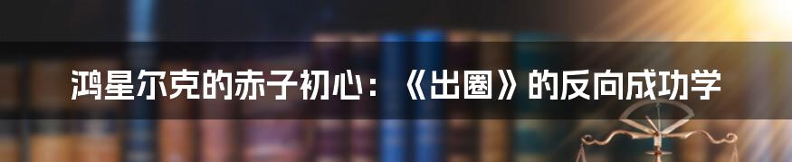 鸿星尔克的赤子初心:《出圈》的反向成功学